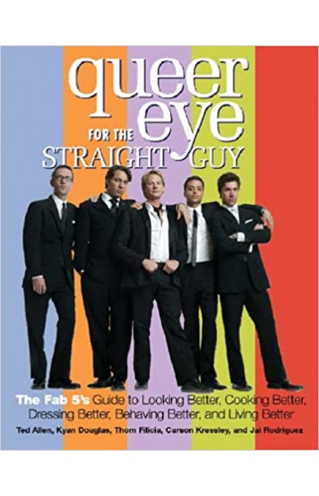 Queer Eye for the Straight Guy - The Fab 5's Guide to Looking Better, Cooking Better, Dressing Better, Behaving Better and Living Better Queer Eye for the Straight Guy - The Fab 5's Guide to Looking Better, Cooking Better, Dressing Better, Behaving Better and Living Better